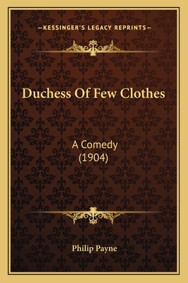 Duchess Of Few Clothes: A Comedy (1904) - Payne, Philip