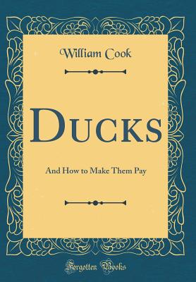 Ducks: And How to Make Them Pay (Classic Reprint) - Cook, William