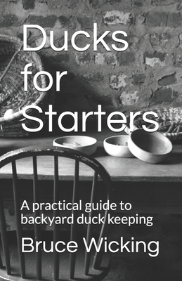 Ducks for Starters: A practical guide to backyard duck keeping - Wicking, Bruce