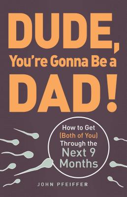 Dude, You're Gonna Be a Dad!: How to Get (Both of You) Through the Next 9 Months - Pfeiffer, John