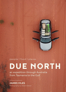 Due North: People Food Places - An Expedition Through Australia from Tasmania to the Gulf