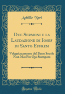 Due Sermoni E La Laudazione Di Iosef Di Santo Effrem: Volgarizzamento del Buon Secolo Non Mai Fin Qui Stampato (Classic Reprint)