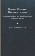 Dueling Cultures, Damnable Legacies: Southern Violence and White Supremacy in the Civil War Era