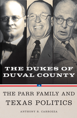 Dukes of Duval County: The Parr Family and Texas Politics - Carrozza, Anthony R