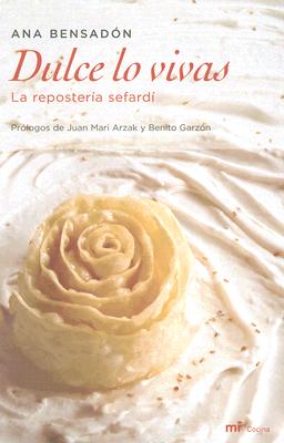 Dulce Lo Vivas: La Reposteria Sefardi - Bensadon, Ana, and Arzak, Juan Mari (Prologue by), and Garzon, Benito (Prologue by)