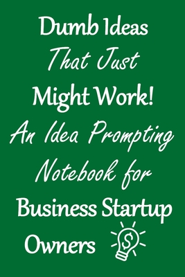 Dumb Ideas that Just Might Work!: An Idea Prompting Notebook for Business Startup Owners - Crafty Creativity