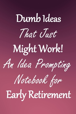 Dumb Ideas that Just Might Work!: An Idea Prompting Notebook for Taking Early Retirement - Crafty Creativity