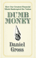 Dumb Money: How Our Greatest Financial Minds Bankrupted the Nation