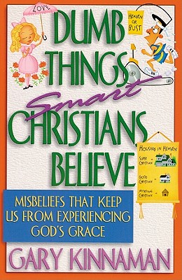 Dumb Things Smart Christians Believe: Ten Misbeliefs That Keep Us from Experiencing God's Grace - Kinnaman, Gary