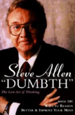 Dumbth: The Lost Art of Thinking with 101 Ways to Reason Better & Improve Your Mind - Allen, Steve