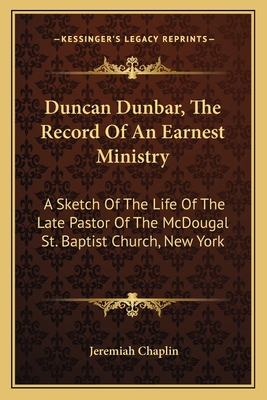 Duncan Dunbar, The Record Of An Earnest Ministry: A Sketch Of The Life Of The Late Pastor Of The McDougal St. Baptist Church, New York - Chaplin, Jeremiah