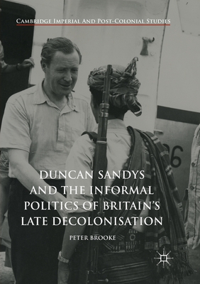 Duncan Sandys and the Informal Politics of Britain's Late Decolonisation - Brooke, Peter