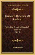 Duncan's Itinerary of Scotland: With the Principal Roads to London (1820)