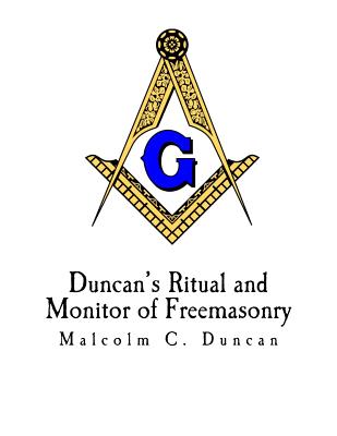 Duncan's Ritual and Monitor of Freemasonry: Duncan's Masonic Ritual and Monitor - Duncan, Malcolm C