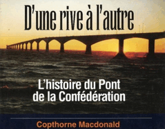 D'Une Rive a l'Autre: l'Histoire Du Pont de la Confederation