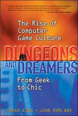 Dungeons and Dreamers: The Rise of Computer Game Culture from Geek to Chic - King, Brad, and Borland, John