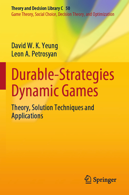 Durable-Strategies Dynamic Games: Theory, Solution Techniques and Applications - Yeung, David W. K., and Petrosyan, Leon A.