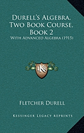 Durell's Algebra, Two Book Course, Book 2: With Advanced Algebra (1915)