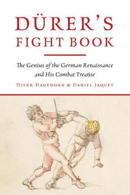 Durer's Fight Book: The Genius of the German Renaissance and His Combat Treatise - Hagedorn,, Dierk, and Jaquet, Daniel