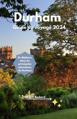 Durham Guide de voyage 2024: Se d?placer dans les principales attractions de Durham - Bedard, Sherri