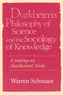 Durkheim's Philosophy of Science and the Sociology of Knowledge: Creating an Intellectual Niche - Schmaus, Warren