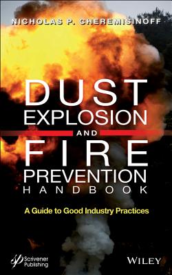 Dust Explosion and Fire Prevention Handbook: A Guide to Good Industry Practices - Cheremisinoff, Nicholas P, Dr., PH.D.