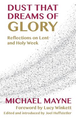 Dust That Dreams of Glory: Reflections on Lent and Holy Week - Mayne, Michael, and Huffstetler, Joel (Editor)