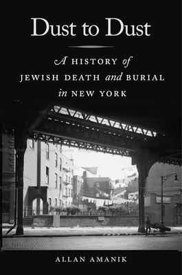 Dust to Dust: A History of Jewish Death and Burial in New York - Amanik, Allan