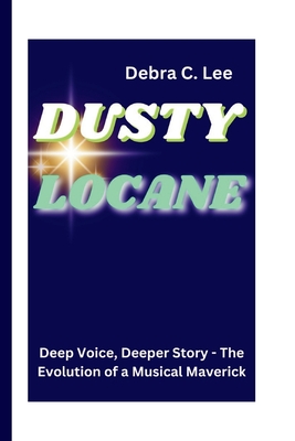 Dusty Locane: Deep Voice, Deeper Story - The Evolution of a Musical Maverick - C Lee, Debra