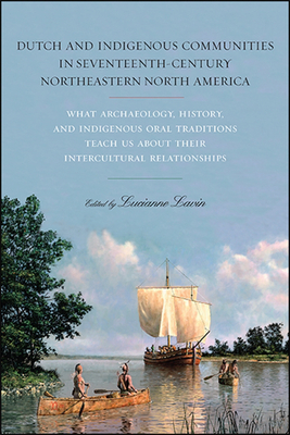 Dutch and Indigenous Communities in Seventeenth-Century Northeastern North America: What Archaeology, History, and Indigenous Oral Traditions Teach Us about Their Intercultural Relationships - Lavin, Lucianne (Editor)