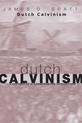 Dutch Calvinism in Modern America: A History of a Conservative Subculture - Bratt, James D
