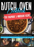 Dutch Oven Cookbook: 200 Foolproof 5-Ingredient Recipes. Quick and Easy One Pot Flavorful Meals for Everyday Cooking
