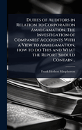 Duties of Auditors in Relation to Corporation Amalgamation. The Investigation of Companies' Accounts With a View to Amalgamation, how to do This and What the Report Should Contain ..