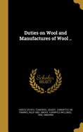 Duties on Wool and Manufactures of Wool ..