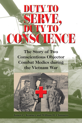 Duty to Serve, Duty to Conscience: The Story of Two Conscientious Objector Combat Medics During the Vietnam War Volume 21 - Kearney, James C, and Clamurro, William H