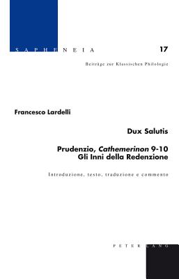 Dux Salutis: Prudenzio, Cathemerinon 9-10 : Gli Inni Della Redenzione : Introduzione, Testo, Traduzione e Commento - Schmidt, Thomas, and Amherdt, David, and Billerbeck, Margarethe