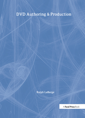 DVD Authoring and Production: An Authoritative Guide to DVD-Video, DVD-ROM, & WebDVD - LaBarge, Ralph