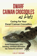 Dwarf Caiman Crocodiles as Pets: Dwarf Caiman Facts, Care, Breeding, Nutritional Information, Tips, Husbandry and More! Caring for Your Dwarf Caiman Crocodiles