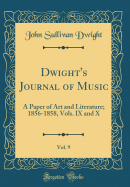 Dwight's Journal of Music, Vol. 9: A Paper of Art and Literature; 1856-1858, Vols. IX and X (Classic Reprint)