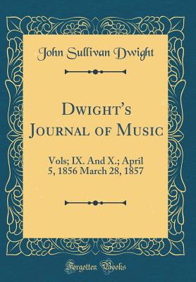 Dwight's Journal of Music: Vols; IX. and X.; April 5, 1856 March 28, 1857 (Classic Reprint) - Dwight, John Sullivan