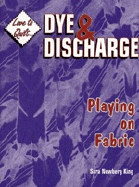 Dye & Discharge: Playing on Fabric - King, Sara Newberg, and Newberg-King, Sara