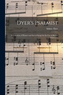 Dyer's Psalmist: a Collection of Hymns and Sacred Songs for the Use of Baptist Churches. - Dyer, Sidney 1814-1898 (Creator)