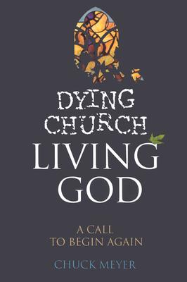 Dying Church Living God: A Call to Begin Again - Meyer, Chuck