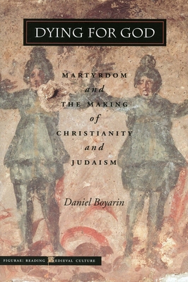 Dying for God: Martyrdom and the Making of Christianity and Judaism - Boyarin, Daniel