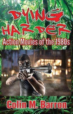 Dying Harder: Action Movies of the 1980s - Barron, Colin M.