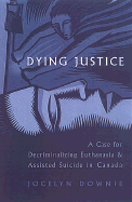 Dying Justice: A Case for Decriminalizing Euthanasia and Assisted Suicide in Canada