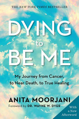 Dying to Be Me: My Journey from Cancer, to Near Death, to True Healing - Moorjani, Anita