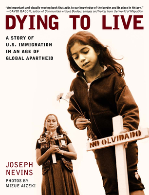 Dying to Live: A Story of U.S. Immigration in an Age of Global Apartheid - Nevins, Joseph, and Aizeki, Mizue (Photographer)