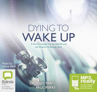 Dying to Wake Up: A Doctor's Voyage into the Afterlife