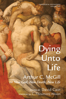 Dying Unto Life - McGill, Arthur C, and Cain, David William (Editor), and Allison, C Fitzsimons (Foreword by)